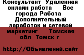 Консультант. Удаленная онлайн работа.  - Все города Работа » Дополнительный заработок и сетевой маркетинг   . Томская обл.,Томск г.